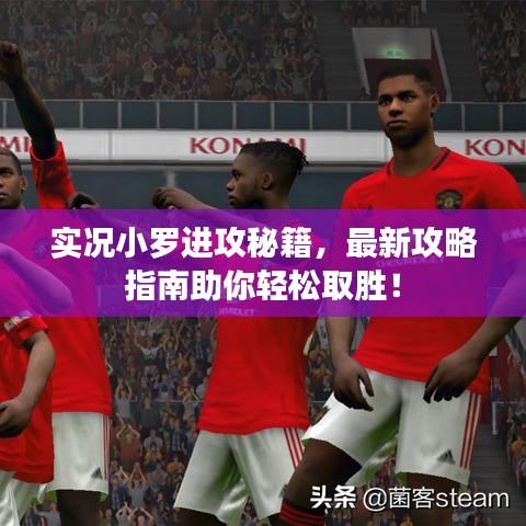 实况小罗进攻秘籍，最新攻略指南助你轻松取胜！
