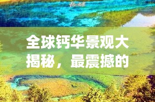 全球钙华景观大揭秘，最震撼的钙华景点排行榜！