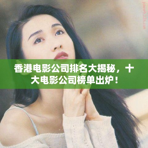 香港电影公司排名大揭秘，十大电影公司榜单出炉！