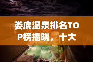 娄底温泉排名TOP榜揭晓，十大温泉胜地榜单来袭！