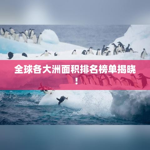 全球各大洲面积排名榜单揭晓！