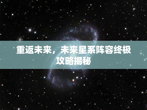 重返未来，未来星系阵容终极攻略揭秘