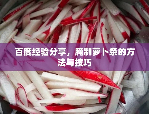 百度经验分享，腌制萝卜条的方法与技巧