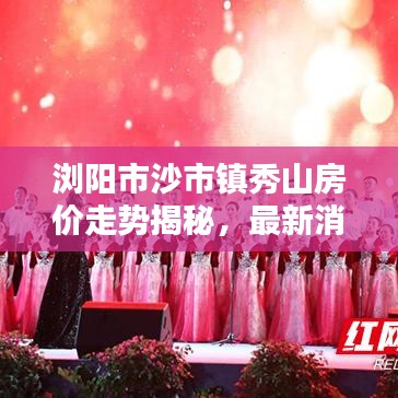 浏阳市沙市镇秀山房价走势揭秘，最新消息与购房指南