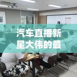 汽车直播新星大伟的最新动态揭秘
