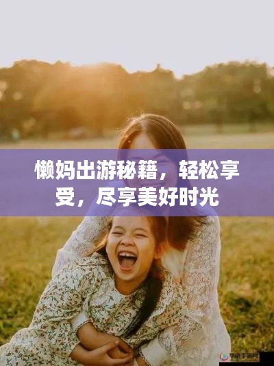 懒妈出游秘籍，轻松享受，尽享美好时光
