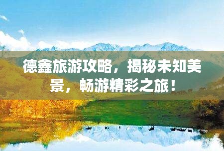 德鑫旅游攻略，揭秘未知美景，畅游精彩之旅！