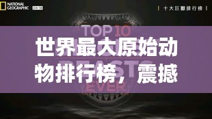 世界最大原始动物排行榜，震撼榜单，揭秘巨兽之王！