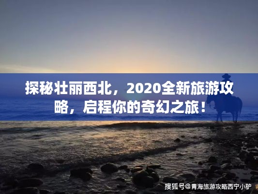 探秘壮丽西北，2020全新旅游攻略，启程你的奇幻之旅！