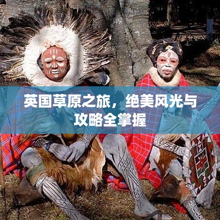 英国草原之旅，绝美风光与攻略全掌握