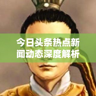 今日头条热点新闻动态深度解析