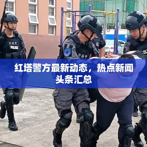 红塔警方最新动态，热点新闻头条汇总