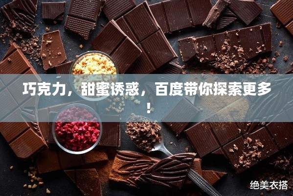巧克力，甜蜜诱惑，百度带你探索更多！