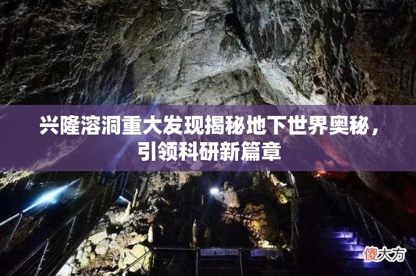 兴隆溶洞重大发现揭秘地下世界奥秘，引领科研新篇章