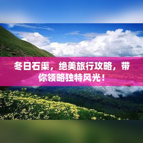 冬日石渠，绝美旅行攻略，带你领略独特风光！