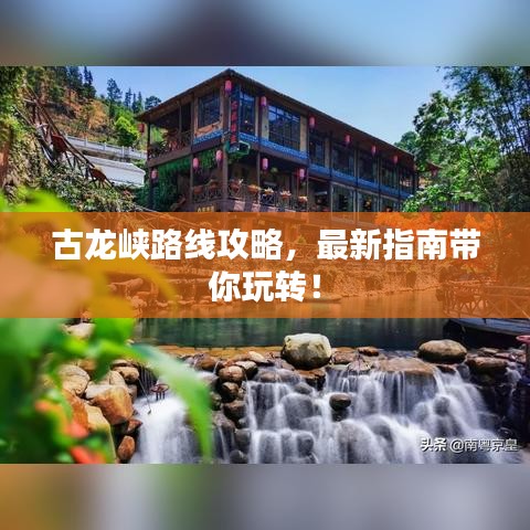 古龙峡路线攻略，最新指南带你玩转！