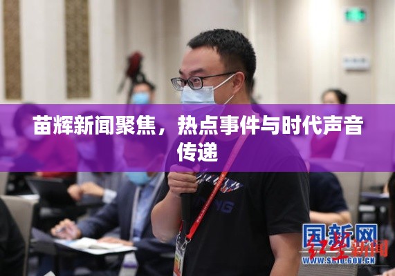 苗辉新闻聚焦，热点事件与时代声音传递