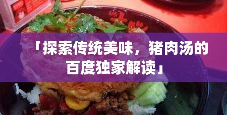 「探索传统美味，猪肉汤的百度独家解读」