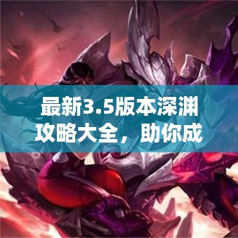 最新3.5版本深渊攻略大全，助你成为深渊霸主！