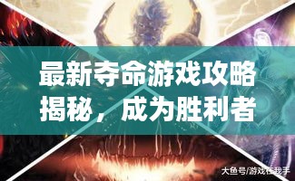 最新夺命游戏攻略揭秘，成为胜利者的秘诀大全！