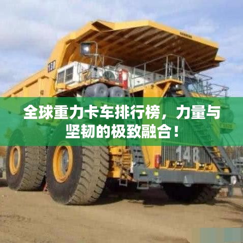 全球重力卡车排行榜，力量与坚韧的极致融合！