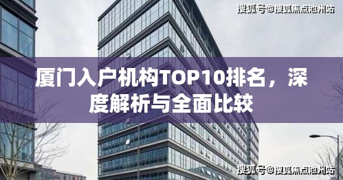 厦门入户机构TOP10排名，深度解析与全面比较