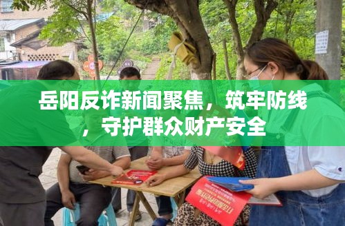 岳阳反诈新闻聚焦，筑牢防线，守护群众财产安全