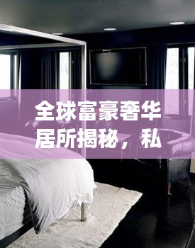 全球富豪奢华居所揭秘，私人豪宅排名震撼来袭！