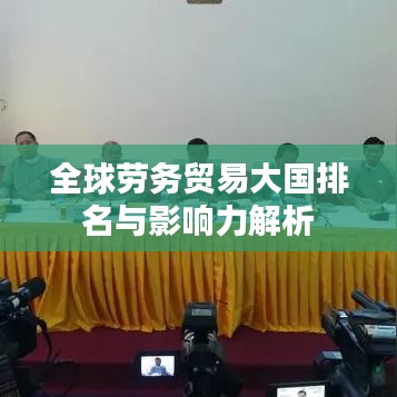 全球劳务贸易大国排名与影响力解析