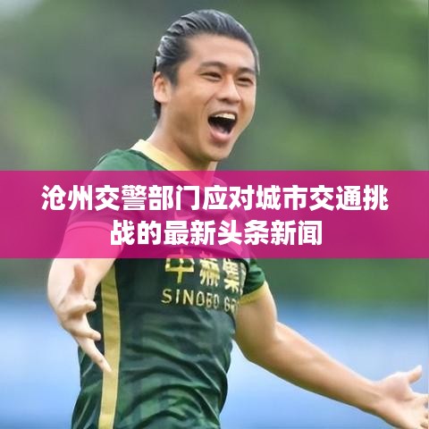 沧州交警部门应对城市交通挑战的最新头条新闻