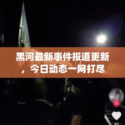 黑河最新事件报道更新，今日动态一网打尽
