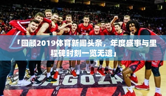 「回顾2019体育新闻头条，年度盛事与里程碑时刻一览无遗」