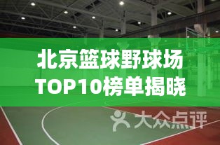北京篮球野球场TOP10榜单揭晓！
