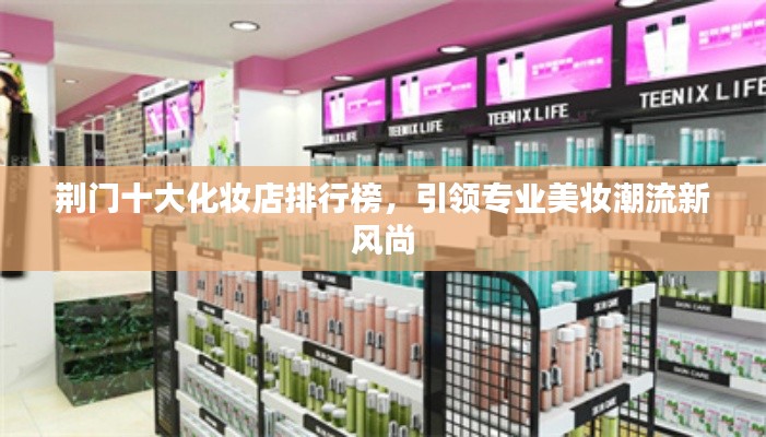 荆门十大化妆店排行榜，引领专业美妆潮流新风尚