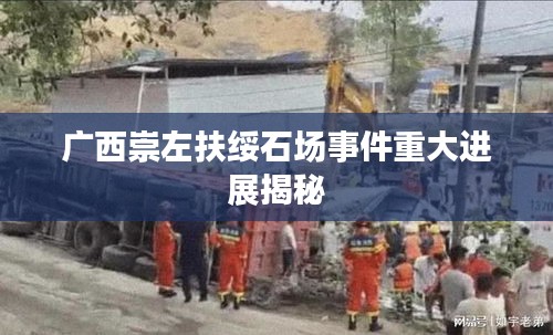广西崇左扶绥石场事件重大进展揭秘