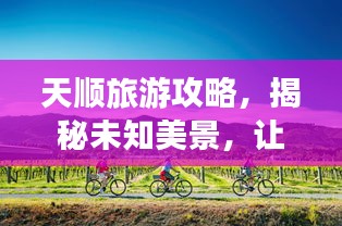天顺旅游攻略，揭秘未知美景，让你惊艳不止一次！