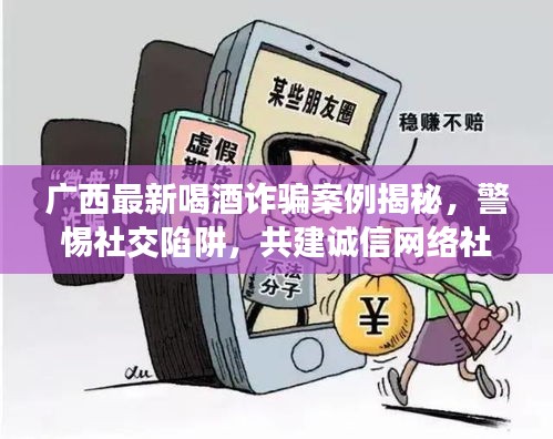 广西最新喝酒诈骗案例揭秘，警惕社交陷阱，共建诚信网络社会视频曝光