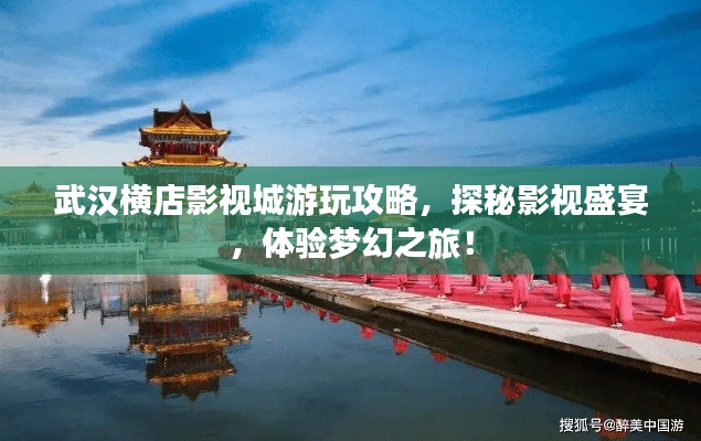 武汉横店影视城游玩攻略，探秘影视盛宴，体验梦幻之旅！