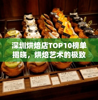 深圳烘焙店TOP10榜单揭晓，烘焙艺术的极致魅力不容错过