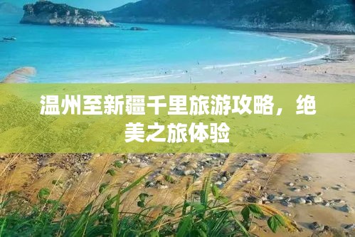 温州至新疆千里旅游攻略，绝美之旅体验