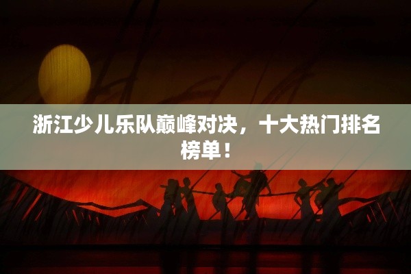 浙江少儿乐队巅峰对决，十大热门排名榜单！