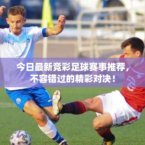 今日最新竞彩足球赛事推荐，不容错过的精彩对决！