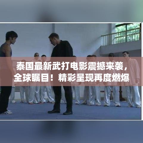 泰国最新武打电影震撼来袭，全球瞩目！精彩呈现再度燃爆银幕！