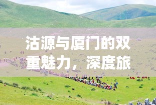 沽源与厦门的双重魅力，深度旅游攻略探索