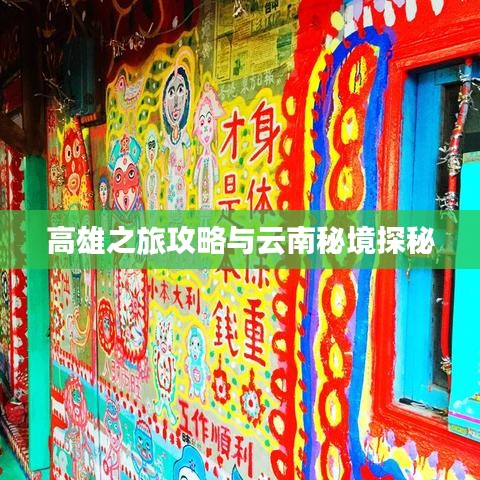 高雄之旅攻略与云南秘境探秘