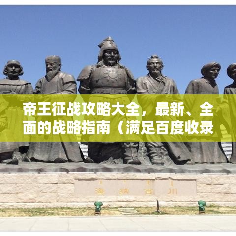 帝王征战攻略大全，最新、全面的战略指南（满足百度收录标准的吸睛标题）