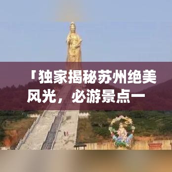 「独家揭秘苏州绝美风光，必游景点一网打尽！旅游攻略大揭秘！」