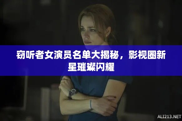 窃听者女演员名单大揭秘，影视圈新星璀璨闪耀