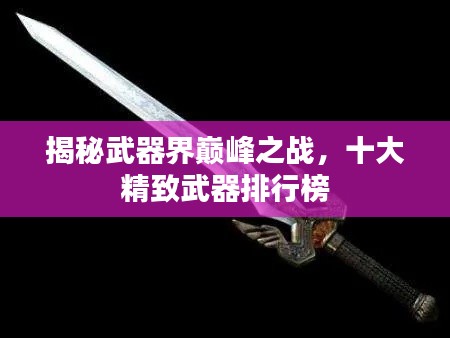 揭秘武器界巅峰之战，十大精致武器排行榜