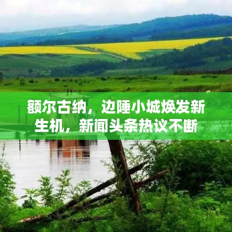 额尔古纳，边陲小城焕发新生机，新闻头条热议不断